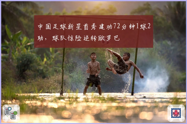 中国足球新星首秀建功72分钟1球2助，球队惊险逆转欧罗巴