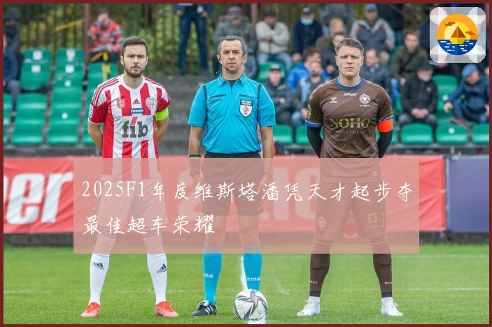 2025F1年度维斯塔潘凭天才起步夺最佳超车荣耀