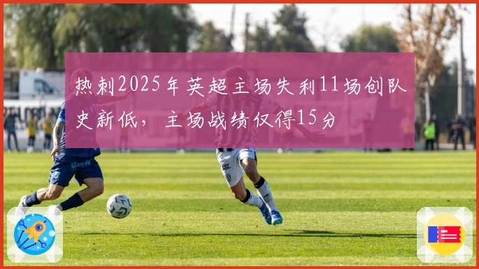 热刺2025年英超主场失利11场创队史新低，主场战绩仅得15分