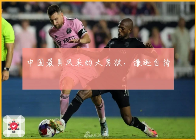 中国最具风采的大男孩，谦逊自持